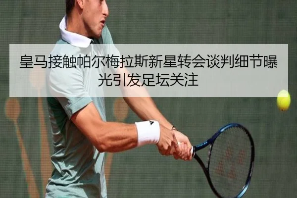 皇马接触帕尔梅拉斯新星转会谈判细节曝光引发足坛关注